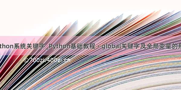 python系统关键字_Python基础教程 - global关键字及全局变量的用法