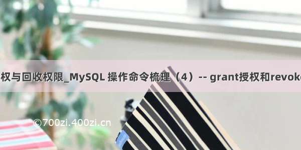 mysql 授权与回收权限_MySQL 操作命令梳理（4）-- grant授权和revoke回收权限