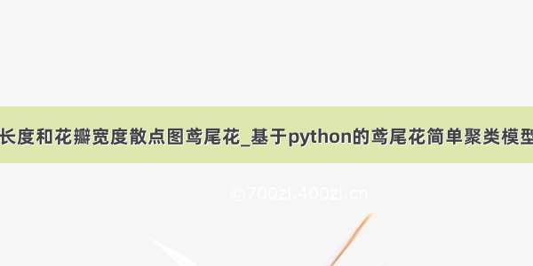 花瓣长度和花瓣宽度散点图鸢尾花_基于python的鸢尾花简单聚类模型分析