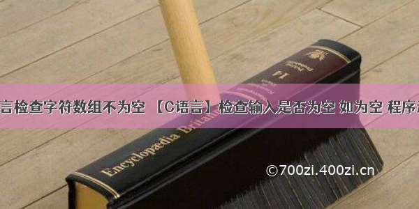 c语言检查字符数组不为空 【C语言】检查输入是否为空 如为空 程序退出