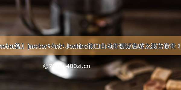 【Jmeter篇】jmeter+Ant+Jenkins接口自动化测试集成之报告优化（三）