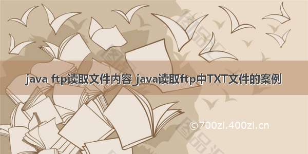 java ftp读取文件内容_java读取ftp中TXT文件的案例