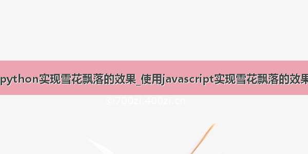 python实现雪花飘落的效果_使用javascript实现雪花飘落的效果