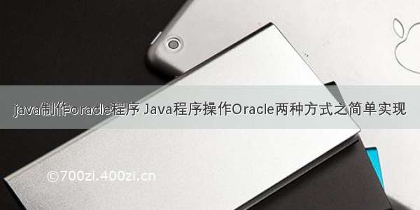 java制作oracle程序 Java程序操作Oracle两种方式之简单实现