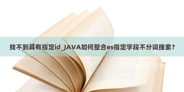 找不到具有指定id_JAVA如何整合es指定字段不分词搜索？