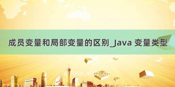 成员变量和局部变量的区别_Java 变量类型