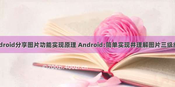 android分享图片功能实现原理 Android:简单实现并理解图片三级缓存