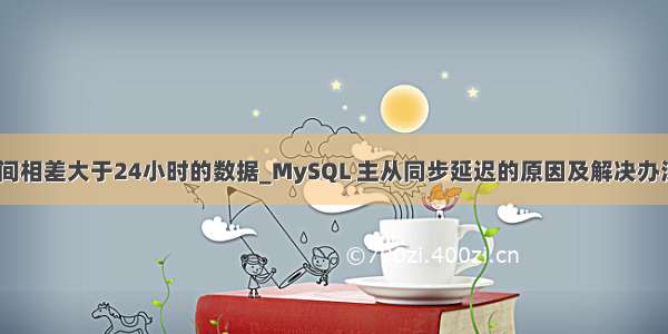 mysql 两个时间相差大于24小时的数据_MySQL 主从同步延迟的原因及解决办法（仅学习）...