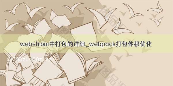 webstrom中打包的详细_webpack打包体积优化
