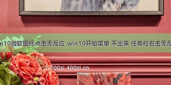 win10微软图标点击无反应_win10开始菜单 不出来 任务栏右击无反应