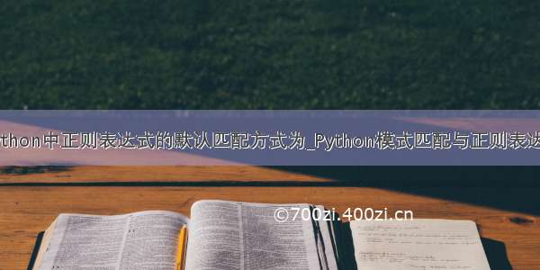 python中正则表达式的默认匹配方式为_Python模式匹配与正则表达式