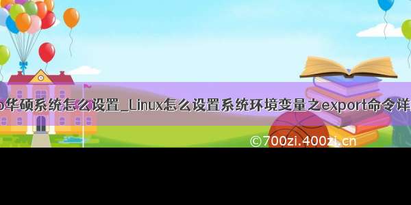 k2p华硕系统怎么设置_Linux怎么设置系统环境变量之export命令详解