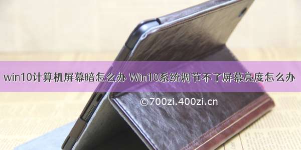 win10计算机屏幕暗怎么办 Win10系统调节不了屏幕亮度怎么办