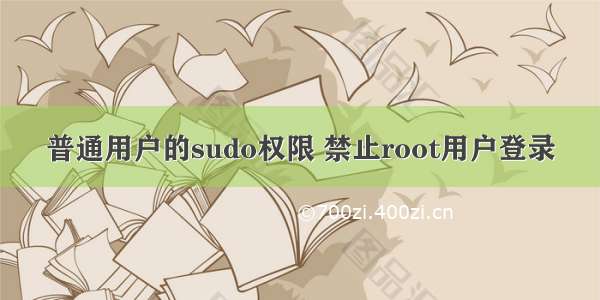 普通用户的sudo权限 禁止root用户登录