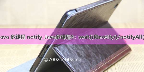 java 多线程 notify_Java多线程8：wait()和notify()/notifyAll()