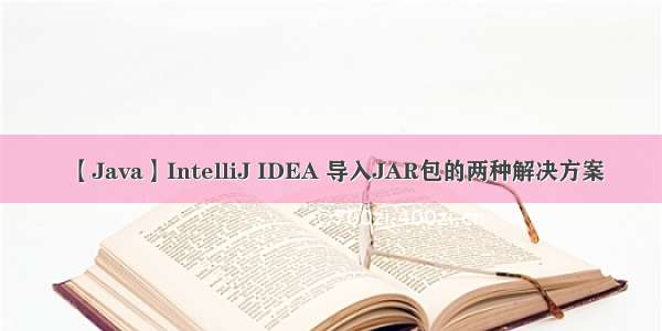 【Java】IntelliJ IDEA 导入JAR包的两种解决方案