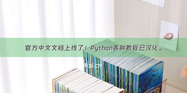 官方中文文档上线了！Python各种教程已汉化。