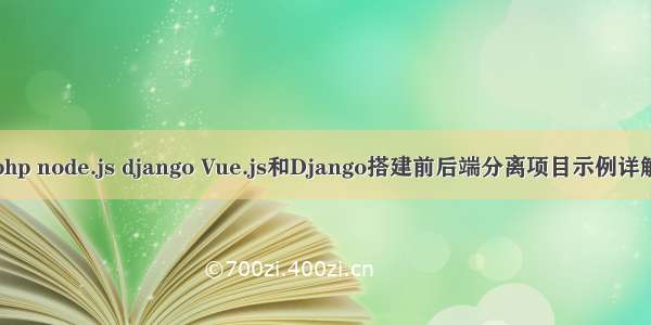 php node.js django Vue.js和Django搭建前后端分离项目示例详解