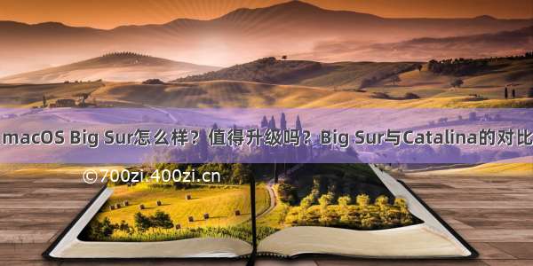 macOS Big Sur怎么样？值得升级吗？Big Sur与Catalina的对比