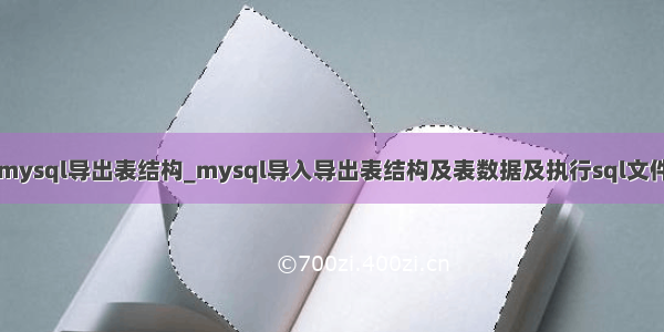 mysql导出表结构_mysql导入导出表结构及表数据及执行sql文件