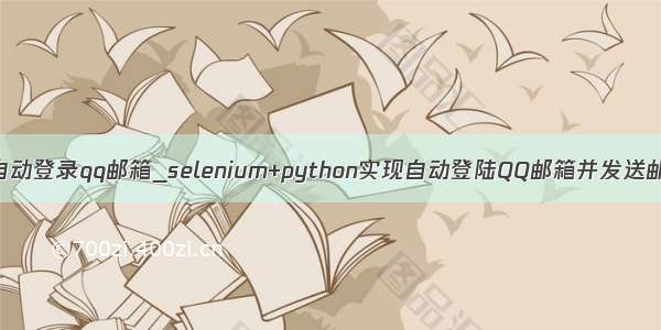 python自动登录qq邮箱_selenium+python实现自动登陆QQ邮箱并发送邮件功能