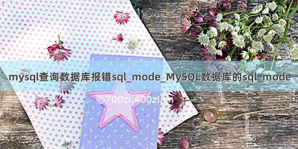 mysql查询数据库报错sql_mode_MySQL数据库的sql_mode