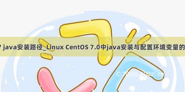 centos 7 java安装路径_Linux CentOS 7.0中java安装与配置环境变量的步骤详解