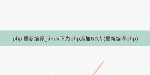 php 重新编译_linux下为php添加GD库(重新编译php)