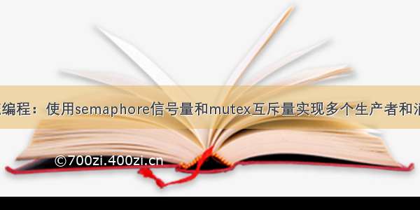 Linux系统编程：使用semaphore信号量和mutex互斥量实现多个生产者和消费者模型