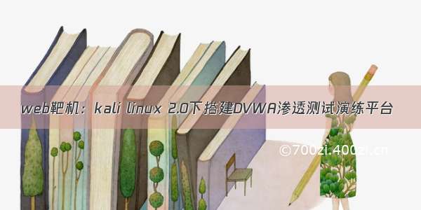 web靶机：kali linux 2.0下搭建DVWA渗透测试演练平台