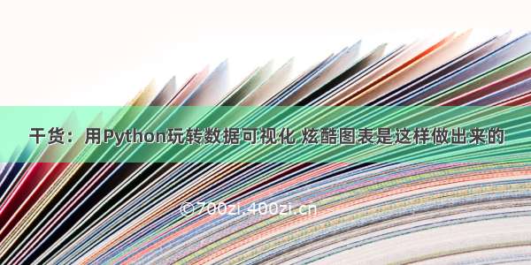 干货：用Python玩转数据可视化 炫酷图表是这样做出来的