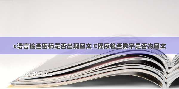 c语言检查密码是否出现回文 C程序检查数字是否为回文