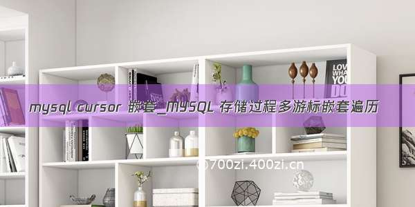 mysql cursor 嵌套_MYSQL 存储过程多游标嵌套遍历