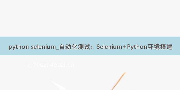 python selenium_自动化测试：Selenium+Python环境搭建