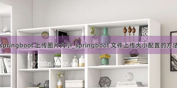 springboot 上传图片大小_springboot 文件上传大小配置的方法