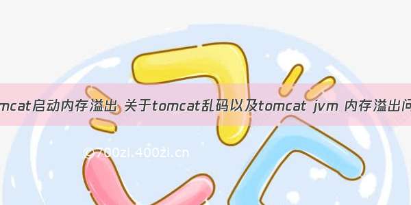 linux查看tomcat启动内存溢出 关于tomcat乱码以及tomcat jvm 内存溢出问题的解决方