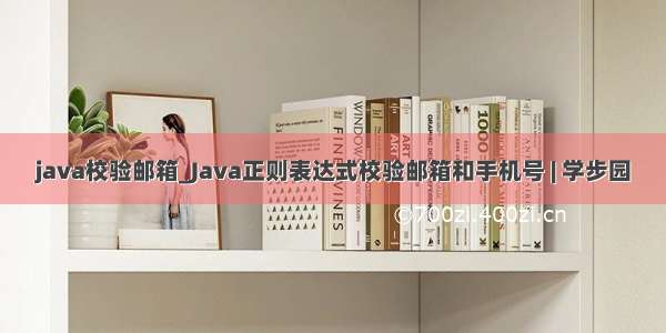 java校验邮箱_Java正则表达式校验邮箱和手机号 | 学步园