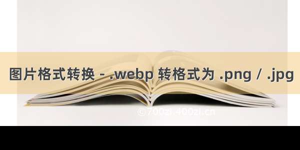 图片格式转换 - .webp 转格式为 .png / .jpg