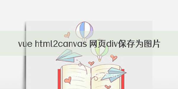 vue html2canvas 网页div保存为图片