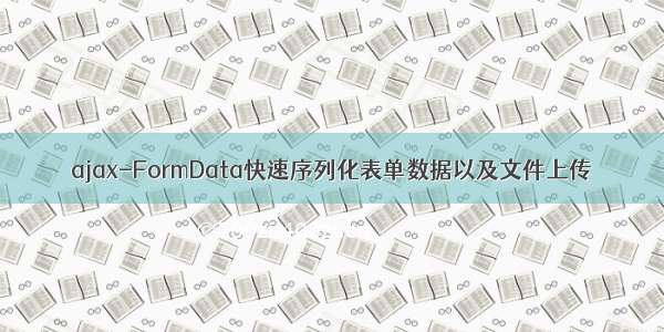 ajax-FormData快速序列化表单数据以及文件上传