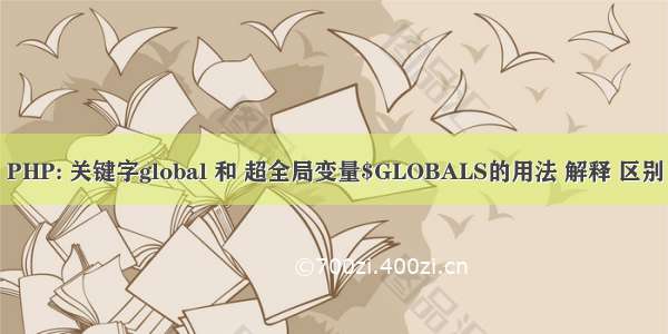 PHP: 关键字global 和 超全局变量$GLOBALS的用法 解释 区别