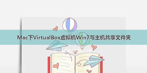 Mac下VirtualBox虚拟机Win7与主机共享文件夹