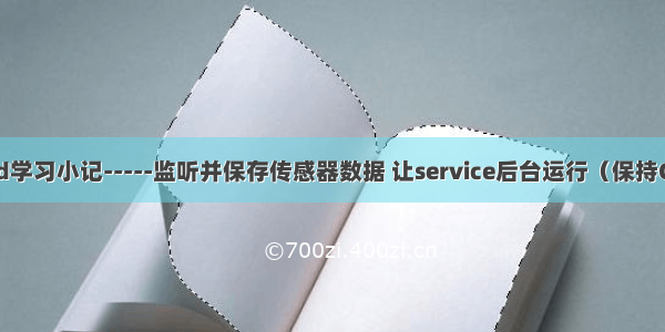 Android学习小记-----监听并保存传感器数据 让service后台运行（保持CPU运转