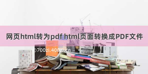 网页html转为pdf html页面转换成PDF文件