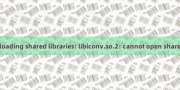 error while loading shared libraries: libiconv.so.2: cannot open shared object file