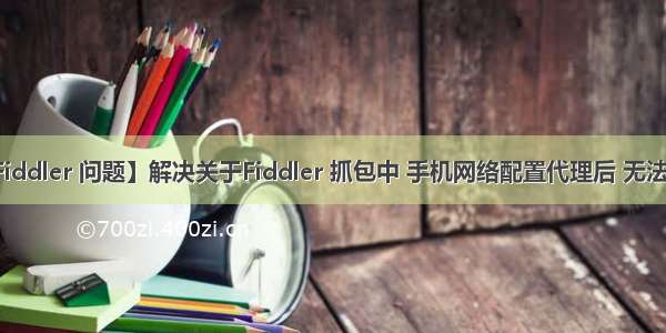 【Fiddler 问题】解决关于Fiddler 抓包中 手机网络配置代理后 无法上网