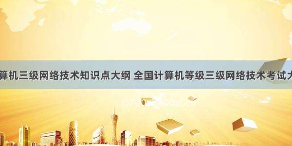 计算机三级网络技术知识点大纲 全国计算机等级三级网络技术考试大纲