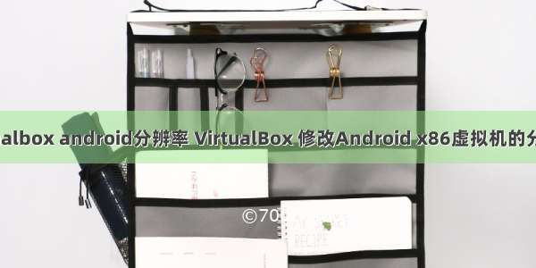 virtualbox android分辨率 VirtualBox 修改Android x86虚拟机的分辨率