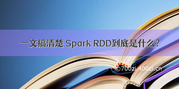 一文搞清楚 Spark RDD到底是什么？