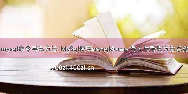 mysql命令导出方法_MySql使用mysqldump 导入与导出方法总结